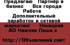 Предлагаю : Партнёр в бизнес   - Все города Работа » Дополнительный заработок и сетевой маркетинг   . Ненецкий АО,Нижняя Пеша с.